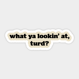 what ya lookin' at, turd? Sticker